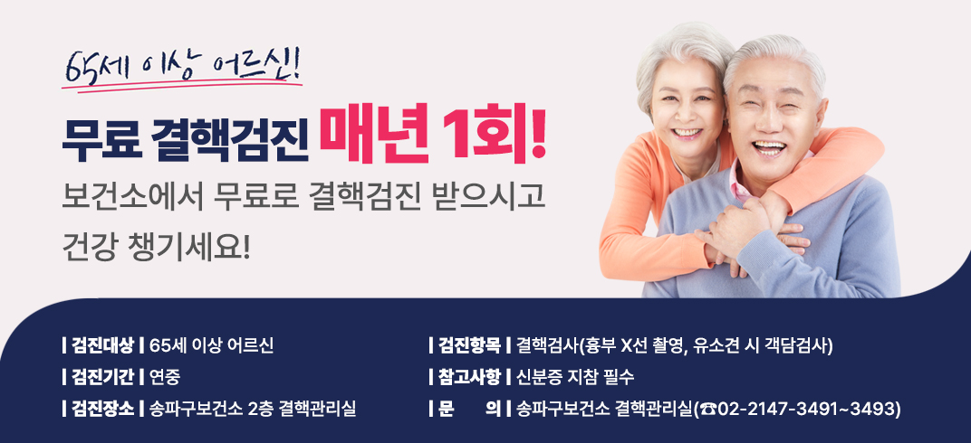 65세 이상 어르신 무료 결핵검진
매년 1회! 보건소에서 무료로 결핵검진 받으시고 건강 챙기세요!

 ○ 검진대상: 65세 이상 어르신
 ○ 검진기간: 연중
 ○ 검진장소: 송파구보건소 2층 결핵관리실
 ○ 검진항목: 결핵검사(흉부 X선 촬영, 유소견 시 객담검사)
 ○ 참고사항: 신분증 지참 필수
 ○ 문    의: 송파구보건소 결핵관리실(☎02-2147-3491~3493)